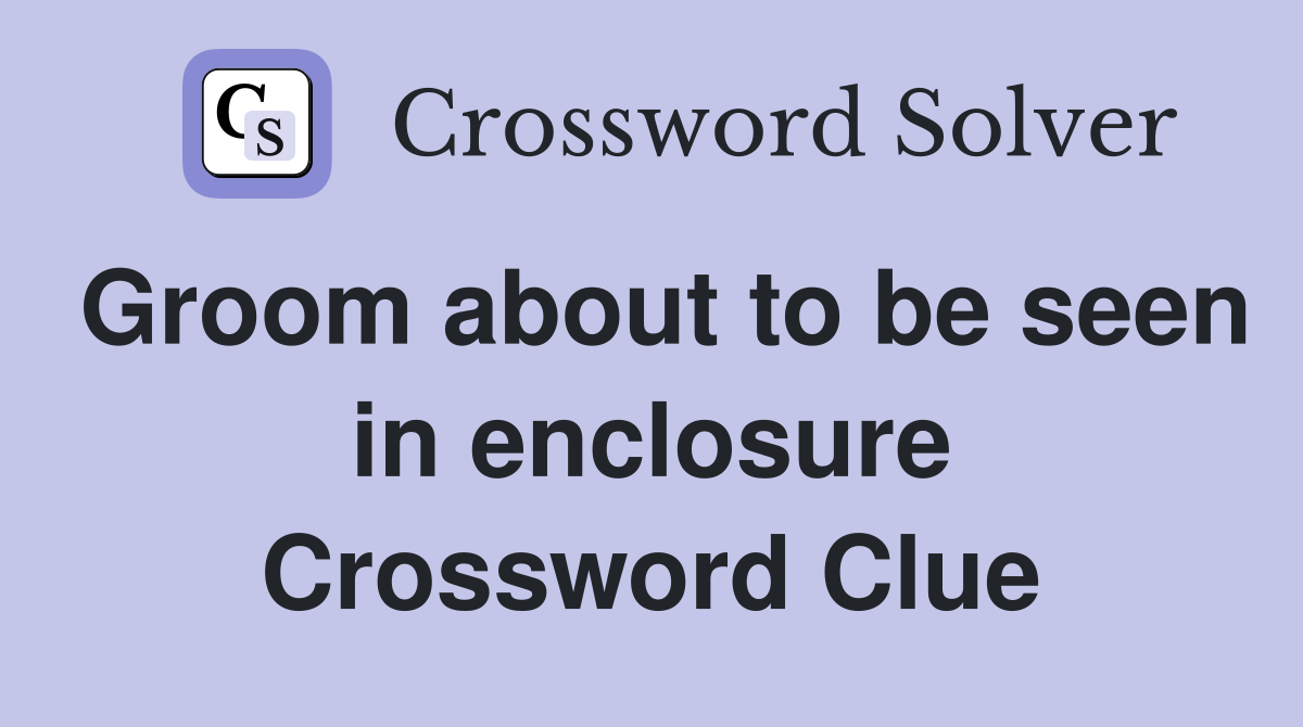 Groom about to be seen in enclosure Crossword Clue Answers Crossword Solver